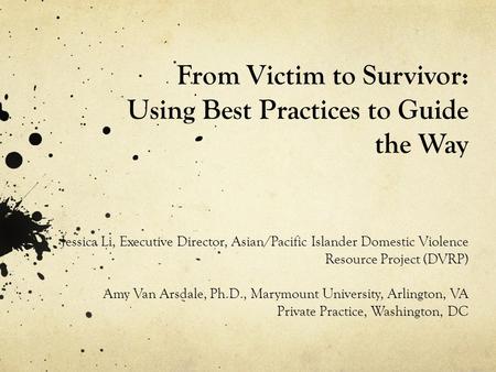 From Victim to Survivor: Using Best Practices to Guide the Way Jessica Li, Executive Director, Asian/Pacific Islander Domestic Violence Resource Project.