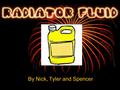 By Nick, Tyler and Spencer. Introduction This slideshow project will teach you and others about radiator fluid, how it works, and how to use it properly.