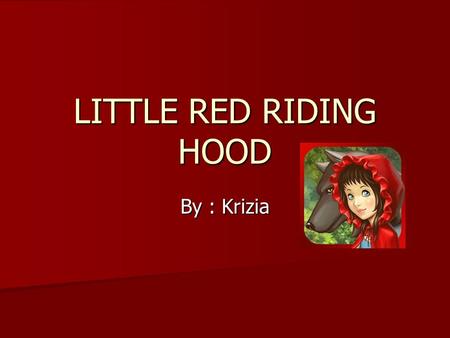 LITTLE RED RIDING HOOD By : Krizia. Once upon a time, there was a girl named Red. Red’s mom asked Red to bring this basket to grandma. Once upon a time,