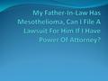 My Father-In-Law Has Mesothelioma, Can I File A Lawsuit For Him If I Have Power Of Attorney?