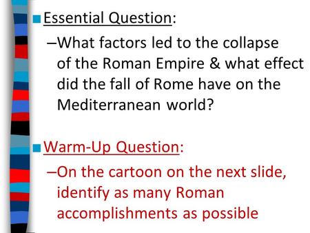 ■ Essential Question: – What factors led to the collapse of the Roman Empire & what effect did the fall of Rome have on the Mediterranean world? ■ Warm-Up.