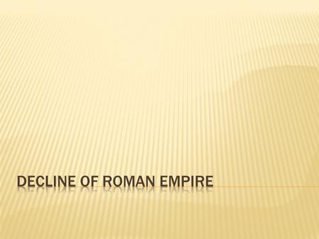  Began to decline during reign of Marcus Aurelius  Future rulers not sure how to fix problems  Economic Trouble  Foreigners (pirates) ruin Roman trade.