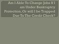 If I'm Under Bankruptcy Protection, Can I change Jobs Or Am I Stuck Because Of The Credit Check?