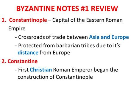 BYZANTINE NOTES #1 REVIEW 1.Constantinople – Capital of the Eastern Roman Empire - Crossroads of trade between Asia and Europe - Protected from barbarian.