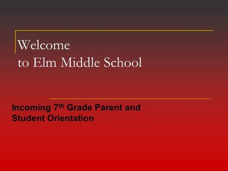 Welcome to Elm Middle School Incoming 7 th Grade Parent and Student Orientation.