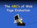 The ABC’s of Web Page Evaluation. or or How to Evaluate Internet Resources How to Evaluate Internet Resources Trash Treasure? Treasure?