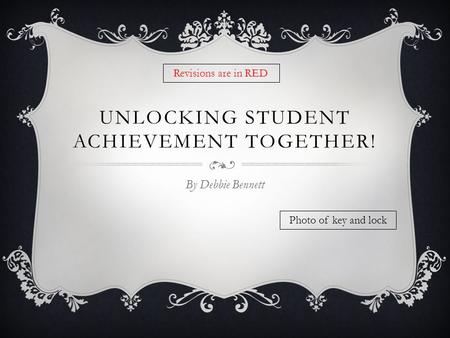 UNLOCKING STUDENT ACHIEVEMENT TOGETHER! By Debbie Bennett Photo of key and lock Revisions are in RED.