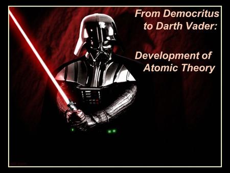 From Democritus to Darth Vader: Development of Atomic Theory.