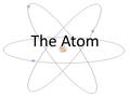 The Atom. Aristotle – the four basic elements -Earth -Air -Water -Fire.