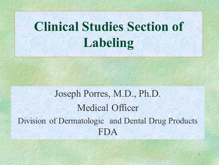 1 Clinical Studies Section of Labeling Joseph Porres, M.D., Ph.D. Medical Officer Division of Dermatologic and Dental Drug Products FDA.