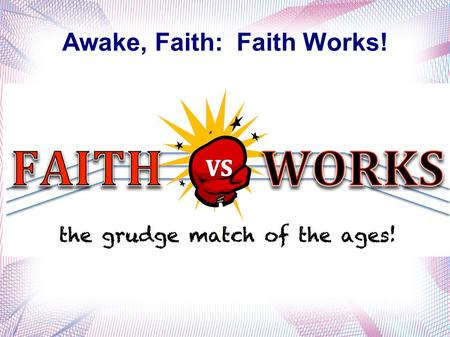 Awake, Faith: Faith Works!. Romans 5:1 James 2:14-26 spoken faith James 2:14 What does it profit, my brethren, if someone says he has faith but does.