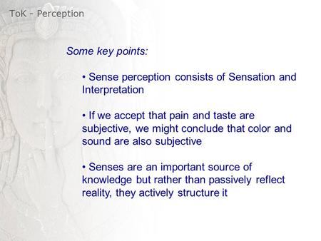 ToK - Perception Some key points: Sense perception consists of Sensation and Interpretation If we accept that pain and taste are subjective, we might conclude.