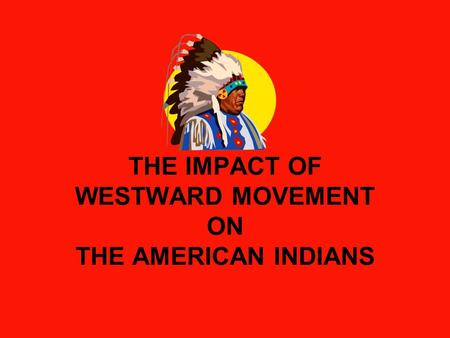 THE IMPACT OF WESTWARD MOVEMENT ON THE AMERICAN INDIANS.