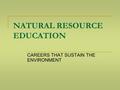 NATURAL RESOURCE EDUCATION CAREERS THAT SUSTAIN THE ENVIRONMENT.