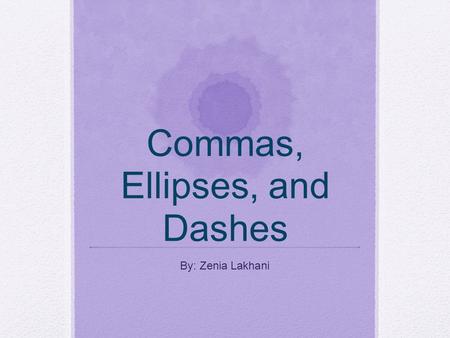 Commas, Ellipses, and Dashes By: Zenia Lakhani. Commas A comma is a punctuation mark. It looks like (,). This mark indicates a pause between parts of.