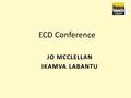 JO MCCLELLAN IKAMVA LABANTU 1 ECD Conference. 2 Ikamva Labantu and the ECD Team 2 Ikamva Labantu is a Non-Profit Organisation operating within the townships.