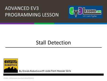 ADVANCED EV3 PROGRAMMING LESSON By Droids Robotics © 2015, EV3Lessons.com (last edit 4/9/2015) Stall Detection with code from Hoosier Girlz.