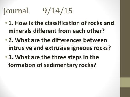 Journal9/14/15 1. How is the classification of rocks and minerals different from each other? 2. What are the differences between intrusive and extrusive.