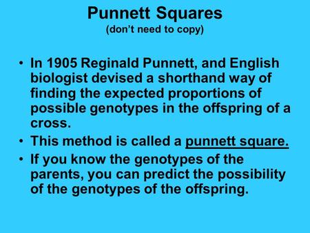 Punnett Squares (don’t need to copy) In 1905 Reginald Punnett, and English biologist devised a shorthand way of finding the expected proportions of possible.