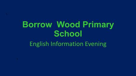 Borrow Wood Primary School English Information Evening.