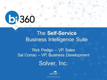 The Self-Service Business Intelligence Suite Rick Pedigo – VP, Sales Sal Corrao – VP, Business Development Solver, Inc.