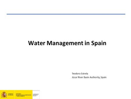 Water Management in Spain Teodoro Estrela Júcar River Basin Authority, Spain.
