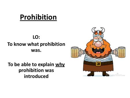 Prohibition LO: To know what prohibition was. To be able to explain why prohibition was introduced.