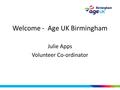 Welcome - Age UK Birmingham Julie Apps Volunteer Co-ordinator.