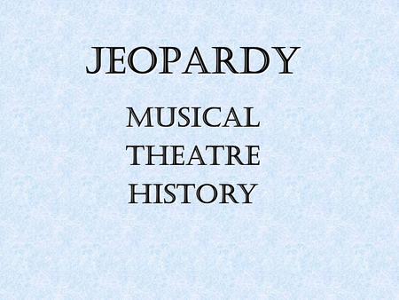 JEOPARDY MusicalTheatreHistory. Pre 1800s Pre 1800s 1900-1950 1960-1980 1990-Today 100 200 300 400 500 100 200 300 400 500.