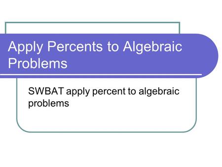 Apply Percents to Algebraic Problems SWBAT apply percent to algebraic problems.