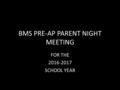 BMS PRE-AP PARENT NIGHT MEETING FOR THE 2016-2017 SCHOOL YEAR.