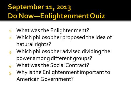 1. What was the Enlightenment? 2. Which philosopher proposed the idea of natural rights? 3. Which philosopher advised dividing the power among different.