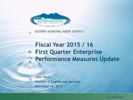 Www.emwd.org 1 EASTERN MUNICIPAL WATER DISTRICT Fiscal Year 2015 / 16 First Quarter Enterprise Performance Measures Update John Ward Director of Engineering.