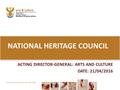 ACTING DIRECTOR-GENERAL: ARTS AND CULTURE DATE: 21/04/2016 NATIONAL HERITAGE COUNCIL.