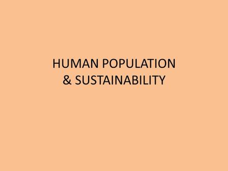 HUMAN POPULATION & SUSTAINABILITY. HUMAN POPULATION - HISTORY Homo sapien sapien “wise man” 250,000 – 500,000 years ago Hunter-gather populations considered.