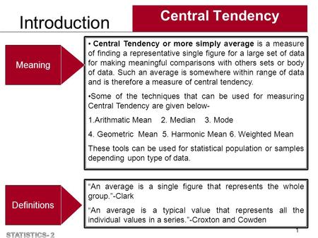 Introduction Central Tendency 1 Central Tendency or more simply average is a measure of finding a representative single figure for a large set of data.