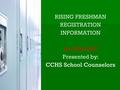RISING FRESHMAN REGISTRATION INFORMATION for 2016-2017 Presented by: CCHS School Counselors.