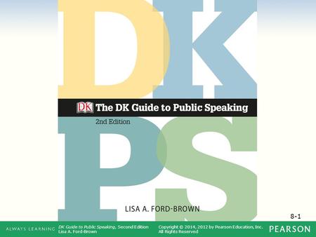 8-1 DK Guide to Public Speaking, Second Edition Lisa A. Ford-Brown Copyright © 2014, 2012 by Pearson Education, Inc. All Rights Reserved.