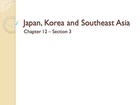 Japan, Korea and Southeast Asia Chapter 12 – Section 3.