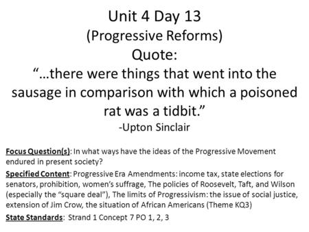 Unit 4 Day 13 (Progressive Reforms) Quote: “…there were things that went into the sausage in comparison with which a poisoned rat was a tidbit.” -Upton.
