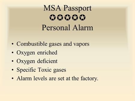 MSA Passport  Personal Alarm Combustible gases and vapors Oxygen enriched Oxygen deficient Specific Toxic gases Alarm levels are set at the factory.