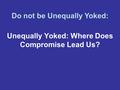 Unequally Yoked: Where Does Compromise Lead Us? Do not be Unequally Yoked: