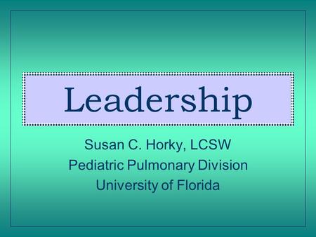 Leadership Susan C. Horky, LCSW Pediatric Pulmonary Division University of Florida.