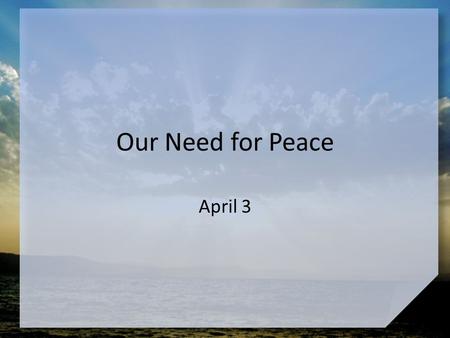 Our Need for Peace April 3. Think about this … What kinds of situations give you the most peace? Jesus gives us true peace – Today we study how Jesus.