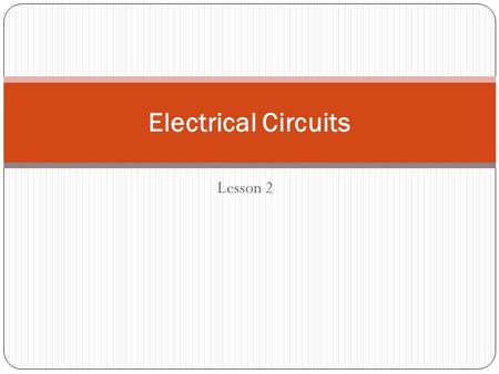 Lesson 2 Electrical Circuits. Electricity on the Move part 2 Electricity is due to the movement of electrons. When this flow of electrons becomes a steady.