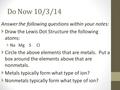 Do Now 10/3/14 Answer the following questions within your notes:  Draw the Lewis Dot Structure the following atoms:  Na Mg S Cl  Circle the above elements.