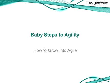Baby Steps to Agility How to Grow Into Agile. A little about me A little about Agile Growing into Agile Questions Goals.