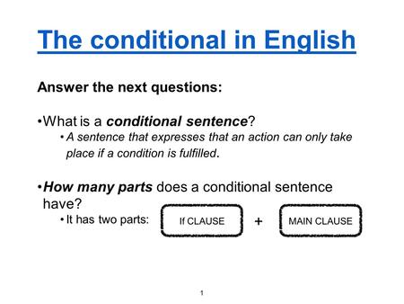 The conditional in English Answer the next questions: What is a conditional sentence? A sentence that expresses that an action can only take place if a.