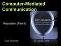 Coye Cheshire July 20, 2016 // Computer-Mediated Communication Reputation (Part II)