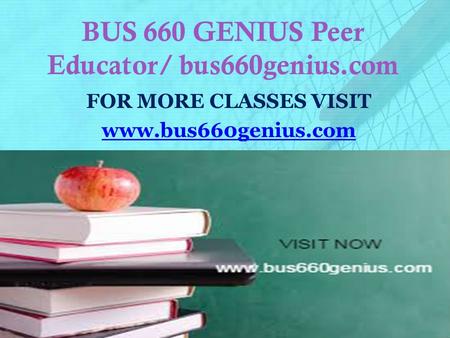 BUS 660 GENIUS Peer Educator/ bus660genius.com FOR MORE CLASSES VISIT www.bus660genius.com.